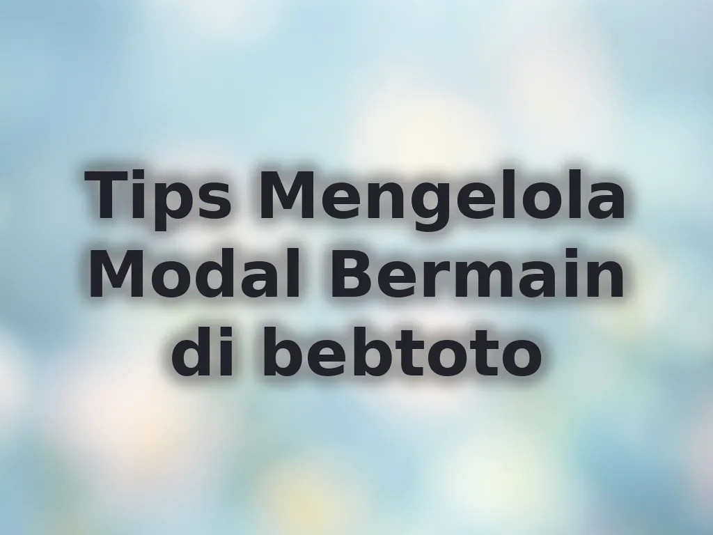 Tips Mengelola Modal Bermain di bebtoto