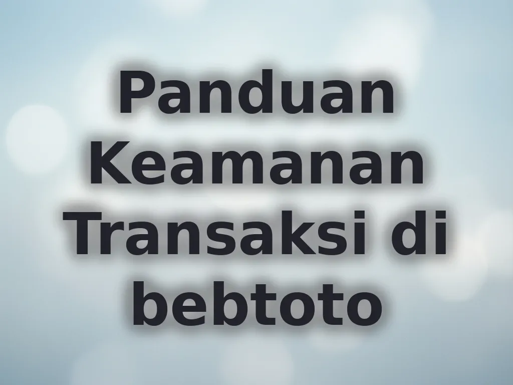 Panduan Keamanan Transaksi di bebtoto